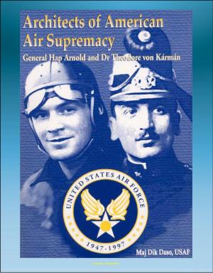 Cover of the book Architects of American Air Supremacy: General Hap Arnold and Dr. Theodore von Karman - Conceptualizing the Future Air Force by Progressive Management