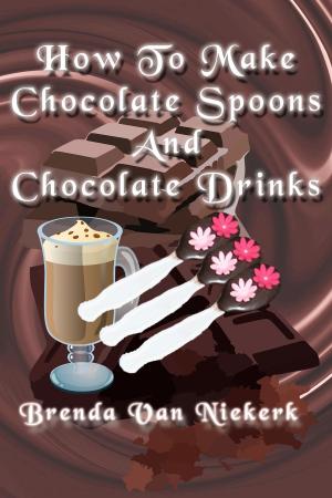 Cover of the book How To Make Chocolate Spoons And Chocolate Drinks by Brenda Van Niekerk