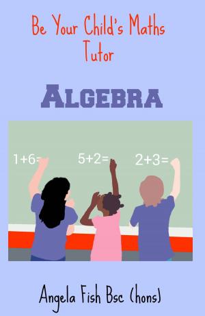 Cover of the book Be Your Child's Maths Tutor Book 2: Algebra by William Shin