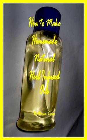 Cover of the book How to Make Homemade Handmade Natural Herb Infused Oils by Miriam Kinai
