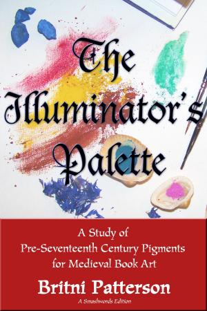 Cover of the book The Illuminator's Palette: A Study of Pre-Seventeenth Century Pigments for Medieval Book Art by A M Carley