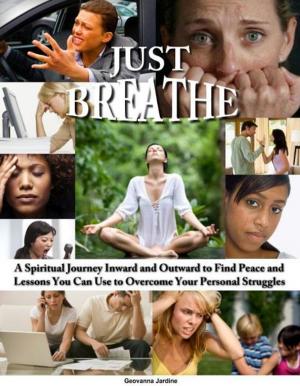 Cover of the book Just Breathe: A Spiritual Journey Inward and Outward to Find Peace and Lessons You Can Use to Overcome Your Personal Struggles by Walker James