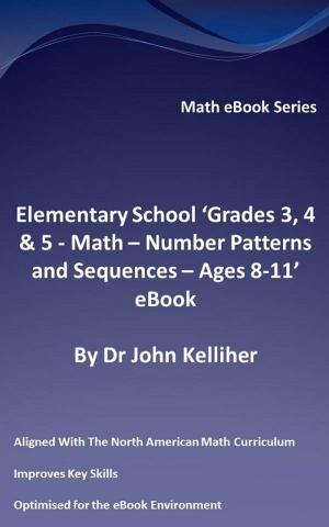 Cover of the book Elementary School ‘Grades 3, 4 & 5: Math - Number Patterns and Sequences – Ages 8-11’ eBook by Dr John Kelliher