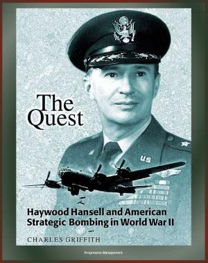 bigCover of the book The Quest: Haywood Hansell and American Strategic Bombing in World War II - Legendary Airman, Doctrine of Precision Bombing, Incendiary Bombing of Japan by 