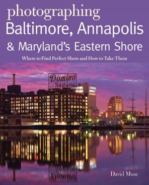 Book cover of Photographing Baltimore, Annapolis & Maryland: Where to Find Perfect Shots and How to Take Them (The Photographer's Guide)