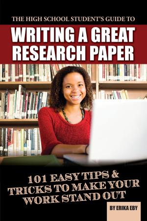 Cover of the book The High School Student's Guide to Writing A Great Research Paper: 101 Easy Tips & Tricks to Make Your Work Stand Out by Mary Holihan