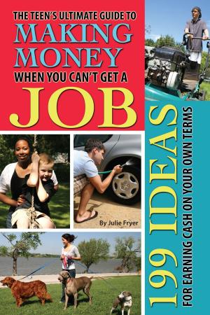 Cover of the book The Teen's Ultimate Guide to Making Money When You Can't Get a Job: 199 Ideas for Earning Cash On Your Own Terms by Stephanie Benner