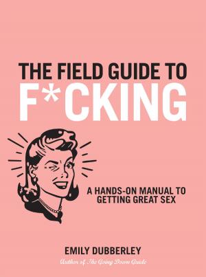 Cover of the book The Field Guide to F*CKING: A Hands-on Manual to Getting Great Sex by Randi Foxx