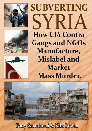 Cover of the book Subverting Syria: How CIA Contra Gangs and NGOs Manufacture, Mislabel and Market Mass Murder by Webster Griffin Tarpley