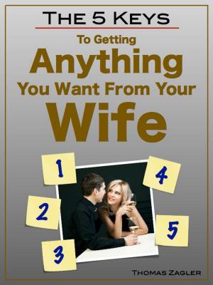 Cover of the book The 5 Keys to Getting Anything You Want From Your Wife by Andreas Geiger