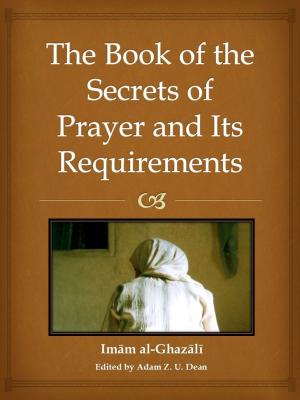 Cover of the book The Book of the Secrets of Prayer and its Requirements by Adam Z.U. Dean