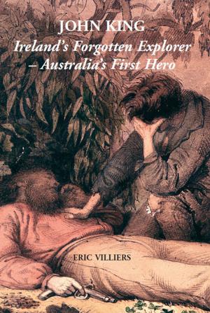 Cover of the book John King: Ireland's Forgotten Explorer - Australia's First Hero by R. J Hunter