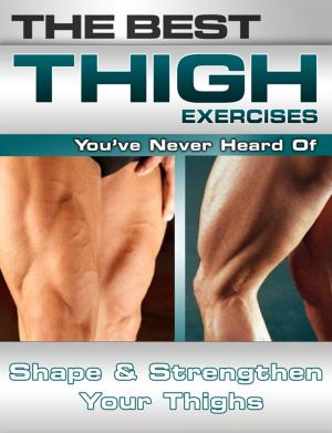 Cover of the book The Best Thigh Exercises You've Never Heard Of: Shape and Strengthen Your Thighs by Rob Price