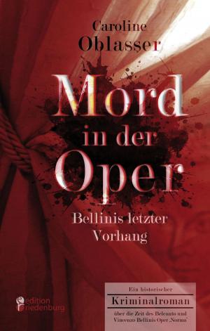 Book cover of Mord in der Oper - Bellinis letzter Vorhang. Ein historischer Kriminalroman über die Zeit des Belcanto und Vincenzo Bellinis Oper ‚Norma‘