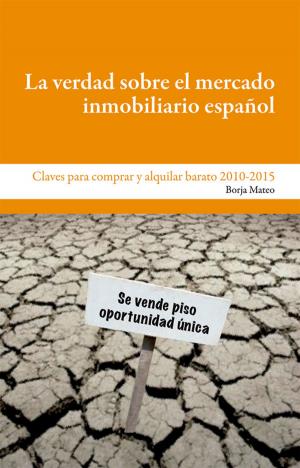 Cover of the book La verdad sobre el mercado inmobiliario español by Borja Mateo