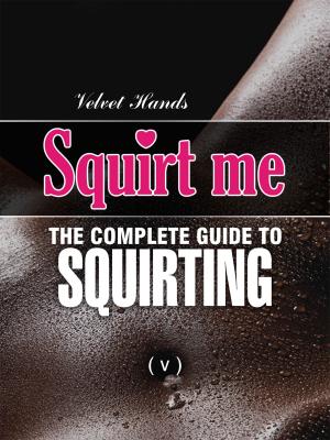 Cover of SQUIRT ME: The Complete Squirting Guide