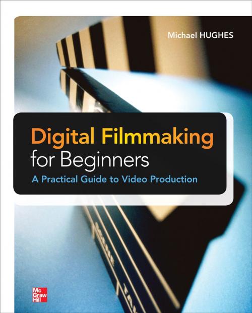 Cover of the book Digital Filmmaking for Beginners A Practical Guide to Video Production by Michael K. Hughes, McGraw-Hill Education
