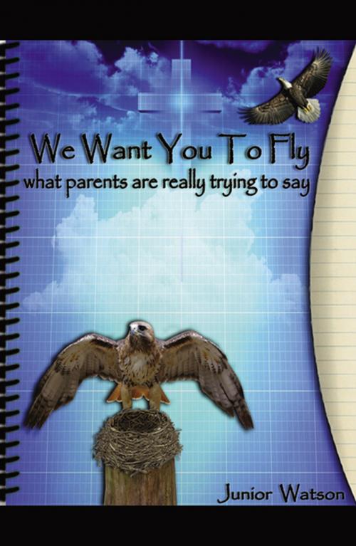 Cover of the book We Want You to Fly: what your parents are really trying to say by Junior A. Watson, Infinity Publishing
