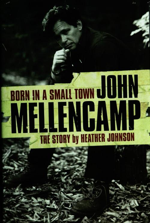 Cover of the book Born In A Small Town: John Mellencamp, The Story by Heather Johnson, Music Sales Limited