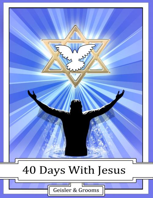Cover of the book 40 Days With Jesus by Geisler & Grooms, Charles Grooms, PR 31 Robin's Nest Publishing LLC