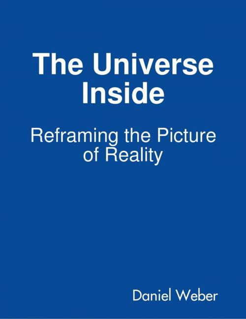 Cover of the book The Universe Inside - Reframing the Picture of Reality by Daniel Weber, Lulu.com