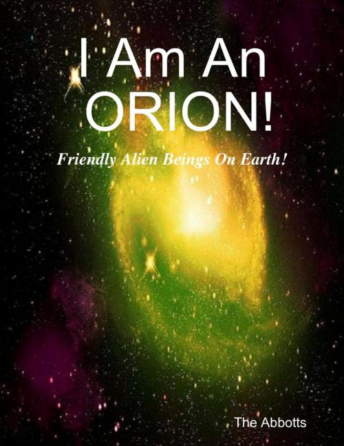 Cover of the book I Am an Orion! - Friendly Alien Beings On Earth! by The Abbotts, Lulu.com