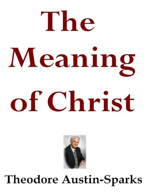 Cover of the book The Meaning of Christ by Theodore Austin-Sparks, Lulu.com