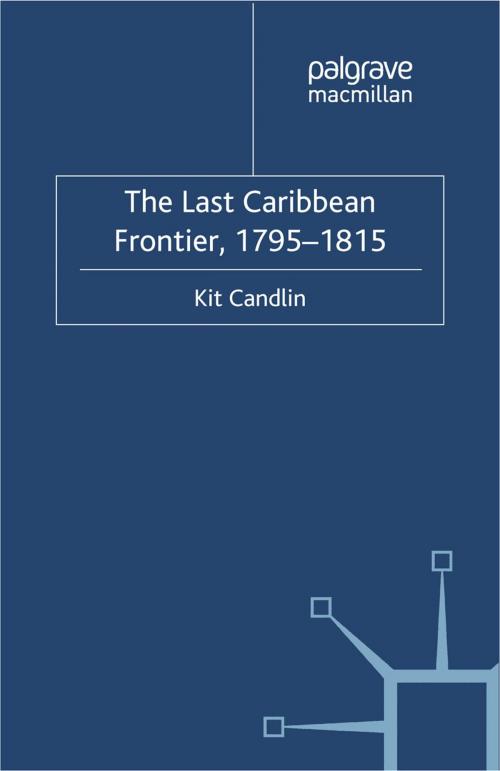 Cover of the book The Last Caribbean Frontier, 1795-1815 by K. Candlin, Palgrave Macmillan UK