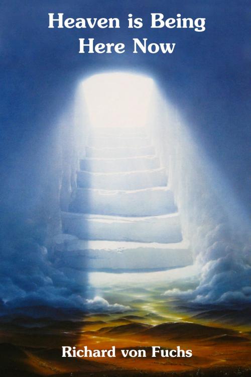 Cover of the book Heaven Is Being Here Now by Richard von Fuchs, Richard von Fuchs