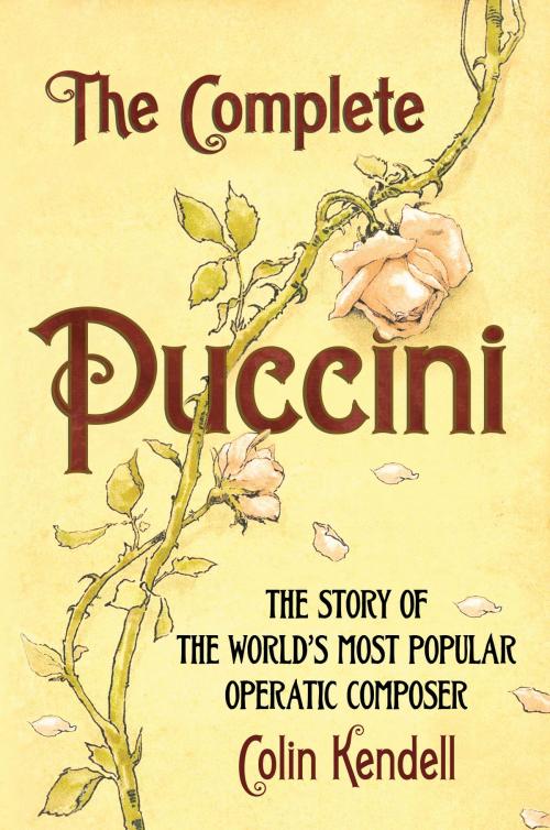 Cover of the book The Complete Puccini by Colin Kendell, Amberley Publishing