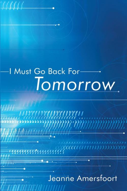 Cover of the book I Must Go Back for Tomorrow by Jeanne Amersfoort, WestBow Press