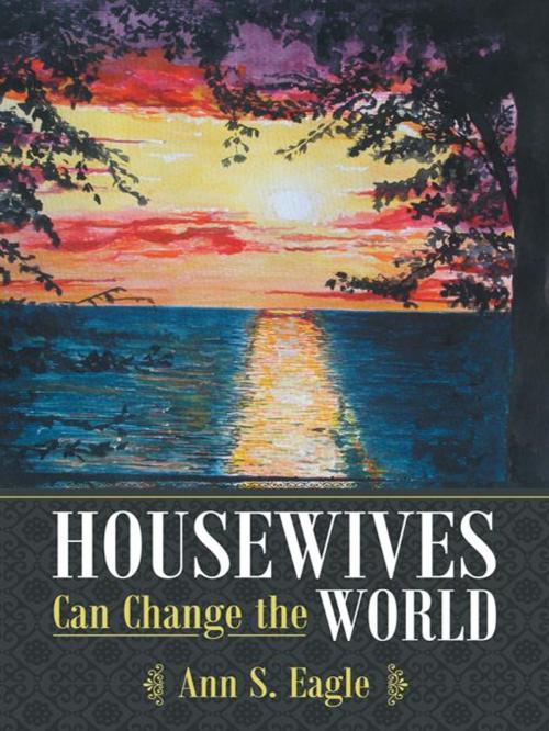 Cover of the book Housewives Can Change the World by Ann S. Eagle, WestBow Press