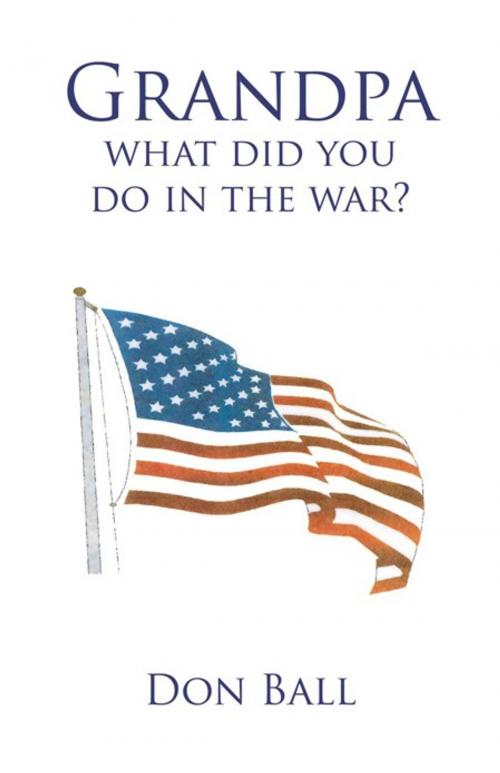 Cover of the book Grandpa What Did You Do in the War? by DON BALL, Trafford Publishing