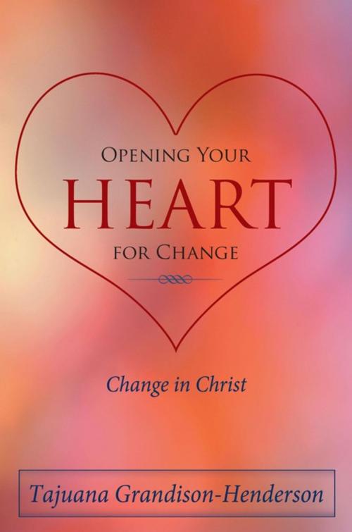 Cover of the book Opening Your Heart for Change by Tajuana Grandison-Henderson, AuthorHouse