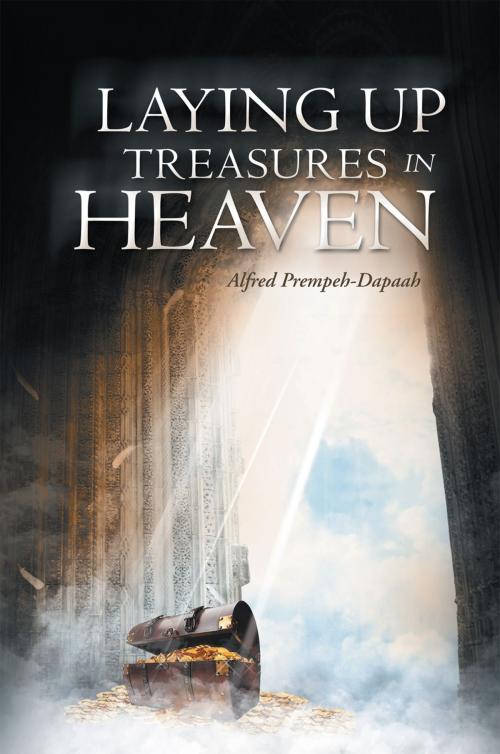 Cover of the book Laying up Treasures in Heaven by Alfred Prempeh-Dapaah, Xlibris UK