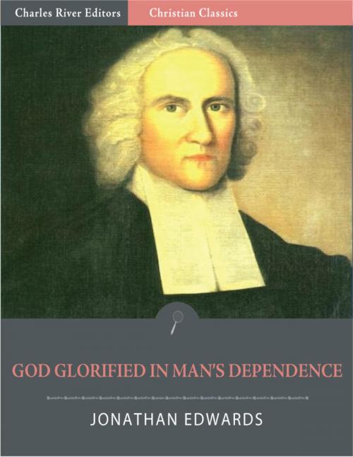 Cover of the book God Glorified in Man's Dependence (Illustrated Edition) by Jonathan Edwards, Charles River Editors
