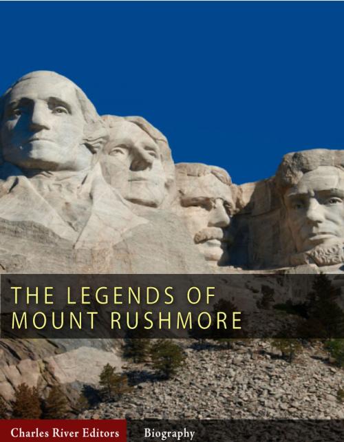 Cover of the book The Legends of Mount Rushmore: The Lives of George Washington, Thomas Jefferson, Abraham Lincoln and Theodore Roosevelt by Charles River Editors, Charles River Editors