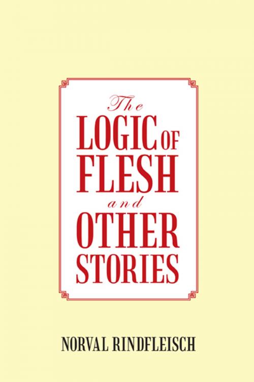 Cover of the book The Logic of Flesh and Other Stories by Norval Rindfleisch, iUniverse
