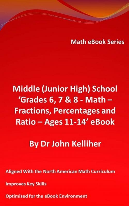 Cover of the book Middle (Junior High) School ‘Grades 6, 7 & 8 - Math – Fractions, Percentages and Ratio – Ages 11-14’ eBook by Dr John Kelliher, Dr John Kelliher