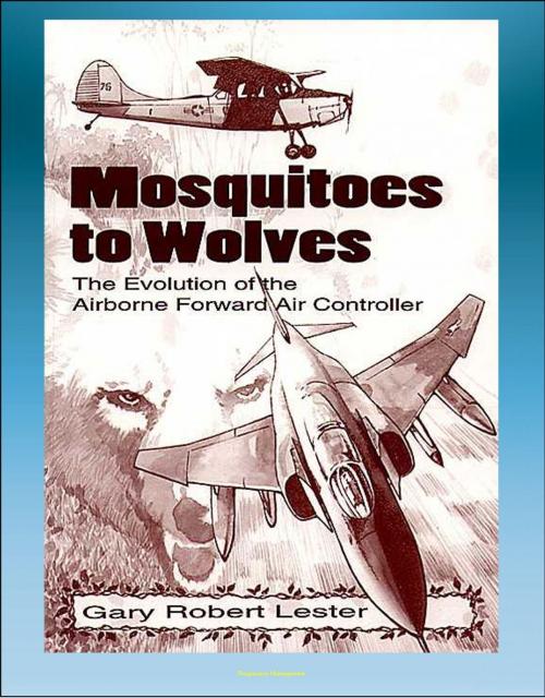 Cover of the book Mosquitoes to Wolves: The Evolution of the Airborne Forward Air Controller - T-6, F-4, C-47, A-10, T-28, B-26, A-19, O-1, O-2, OV-10, F-100 Aircraft by Progressive Management, Progressive Management