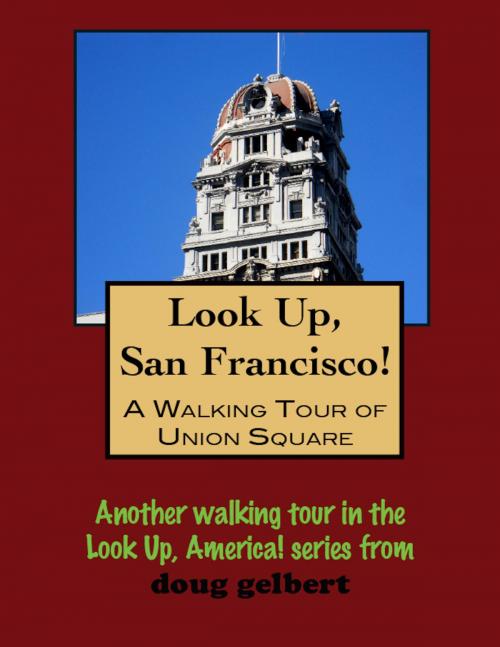 Cover of the book Look Up, San Francisco! A Walking Tour of Union Square by Doug Gelbert, Doug Gelbert