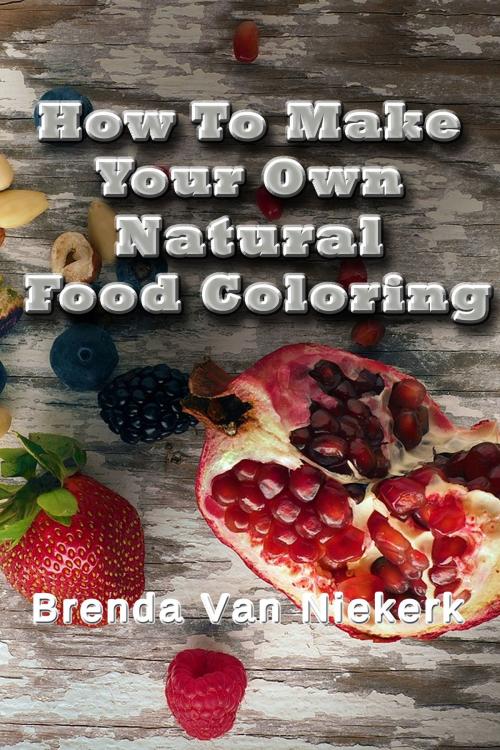 Cover of the book How To Make Your Own Natural Food Coloring by Brenda Van Niekerk, Brenda Van Niekerk