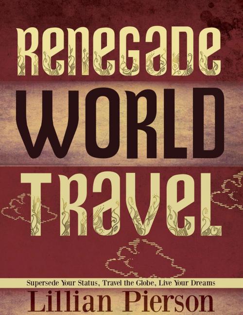 Cover of the book Renegade World Travel: Supersede Your Status, Travel The Globe, Live Your Dreams by Lillian Pierson, Lillian Pierson