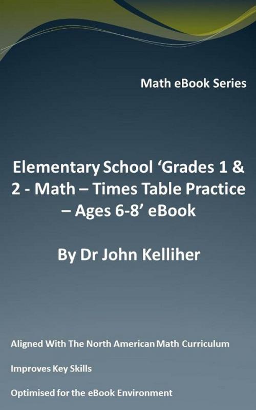 Cover of the book Elementary School ‘Grades 1 & 2: Math - Times Table Practice – Ages 6-8’ eBook by Dr John Kelliher, Dr John Kelliher