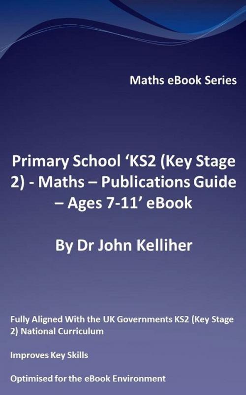 Cover of the book Primary School ‘KS2 (Key Stage 2) – Publications Guide – Ages 7-11’ eBook by Dr John Kelliher, Dr John Kelliher