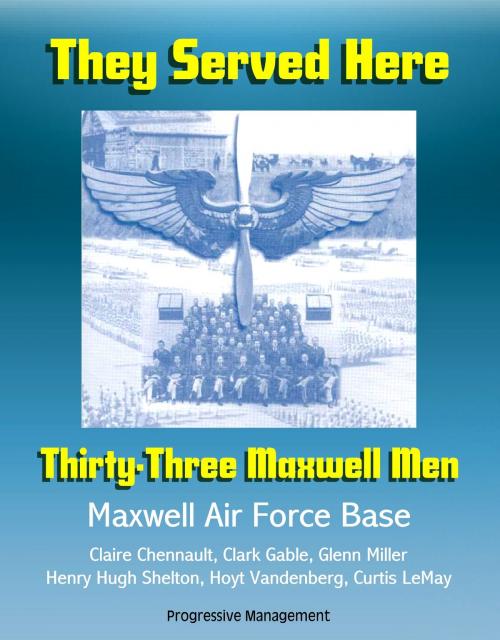 Cover of the book They Served Here: Thirty-Three Maxwell Men - Maxwell Air Force Base, Claire Chennault, Clark Gable, Glenn Miller, Henry Hugh Shelton, Hoyt Vandenberg, Curtis LeMay by Progressive Management, Progressive Management