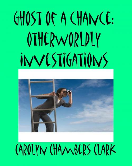 Cover of the book Ghost of a Chance: Other World Investigations by Carolyn Chambers Clark, Carolyn Chambers Clark
