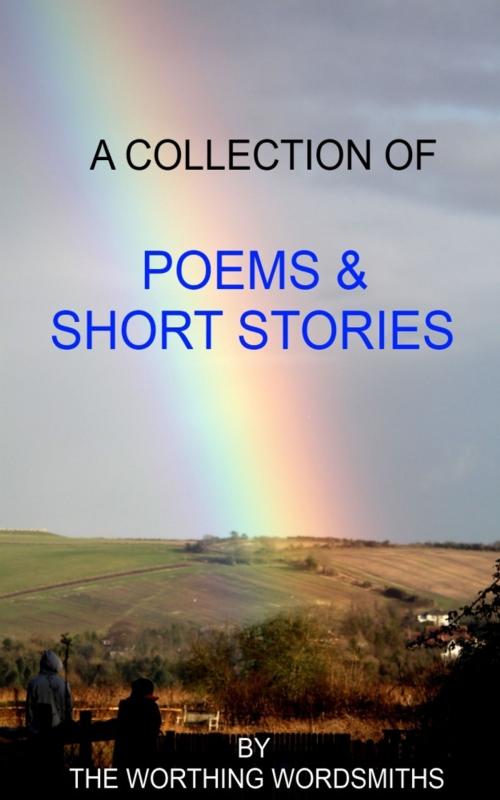Cover of the book A Collection of Poems & Short Stories by Worthing Wordsmiths, Worthing Wordsmiths