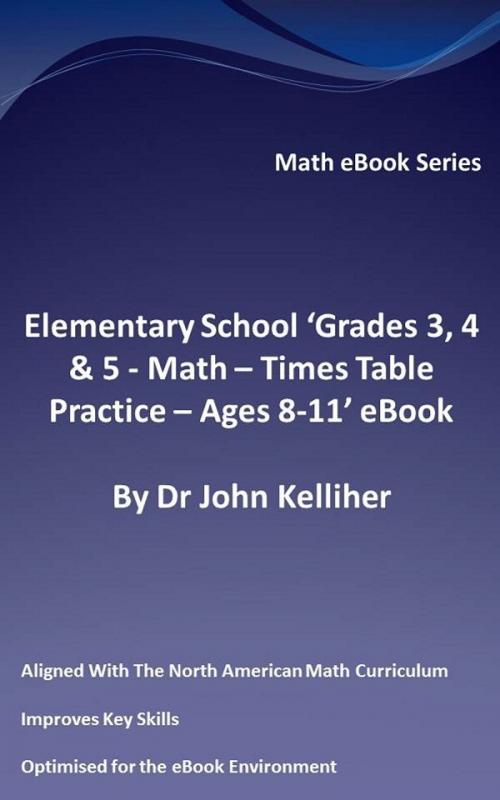 Cover of the book Elementary School ‘Grades 3, 4 & 5: Math – Times Table Practice - Ages 8-11’ eBook by Dr John Kelliher, Dr John Kelliher