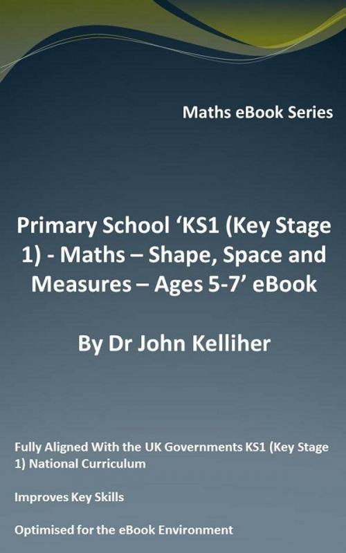 Cover of the book Primary School ‘KS1 (Key Stage 1) - Maths – Shape, Space and Measures – Ages 5-7’ eBook by Dr John Kelliher, Dr John Kelliher